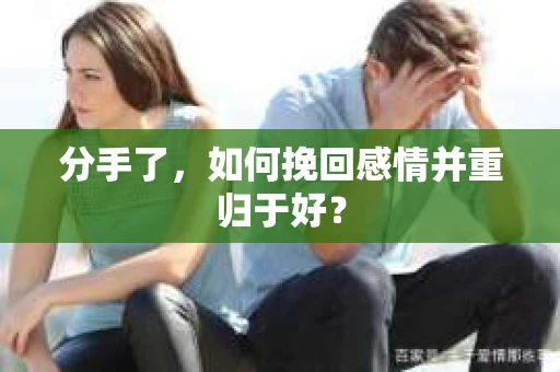 分手了，如何挽回感情并重归于好？