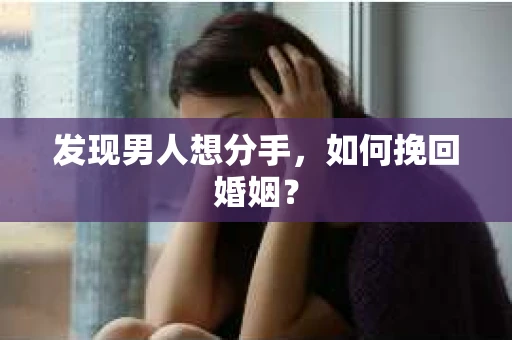 发现男人想分手,如何挽回婚姻? 发现男人想分手,如何挽回婚姻?