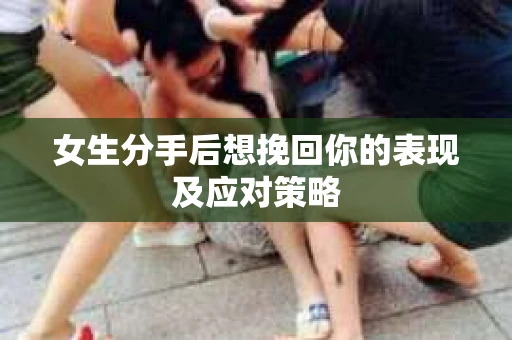 女生分手后想挽回你的表现及应对策略