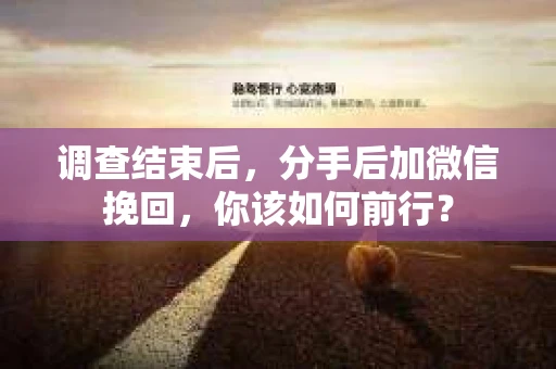 调查结束后，分手后加微信挽回，你该如何前行？