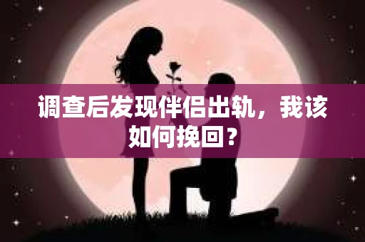 调查后发现伴侣出轨,我该如何挽回? 调查后发现伴侣出轨,我该如何挽回?