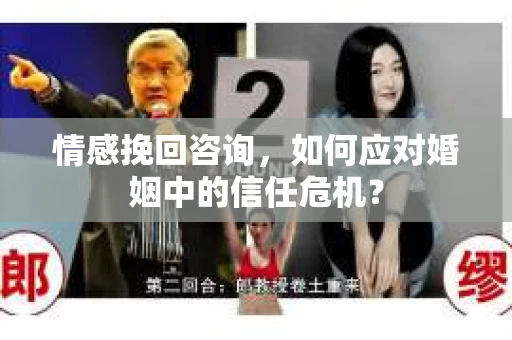 情感挽回咨询,如何应对婚姻中的信任危机? 情感挽回咨询,如何应对婚姻中的信任危机?