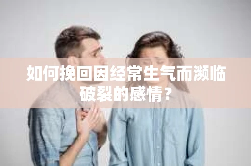 如何挽回因经常生气而濒临破裂的感情? 如何挽回因经常生气而濒临破裂的感情?