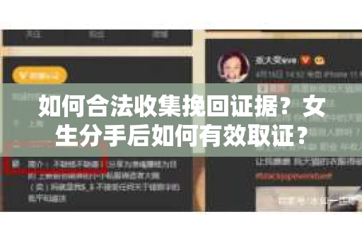 如何合法收集挽回证据?女生分手后如何有效取证? 如何合法收集挽回证据?女生分手后如何有效取证?