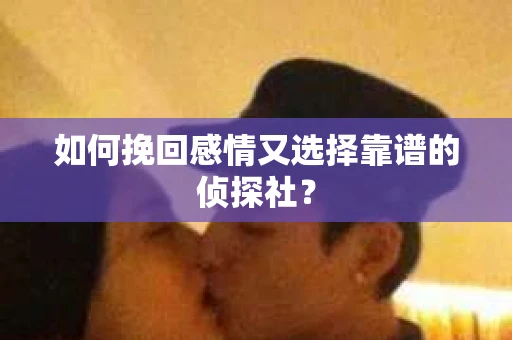 如何挽回感情又选择靠谱的侦探社? 如何挽回感情又选择靠谱的侦探社?