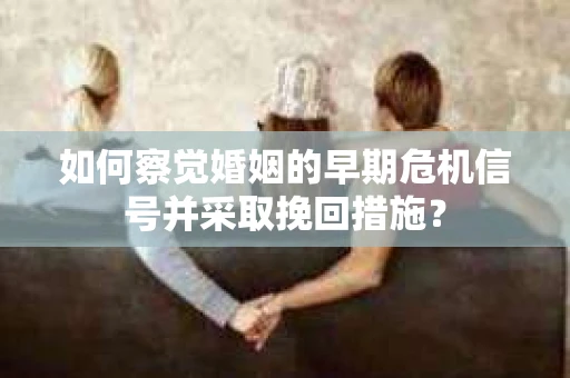 如何察觉婚姻的早期危机信号并采取挽回措施? 如何察觉婚姻的早期危机信号并采取挽回措施?