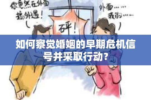 如何察觉婚姻的早期危机信号并采取行动？