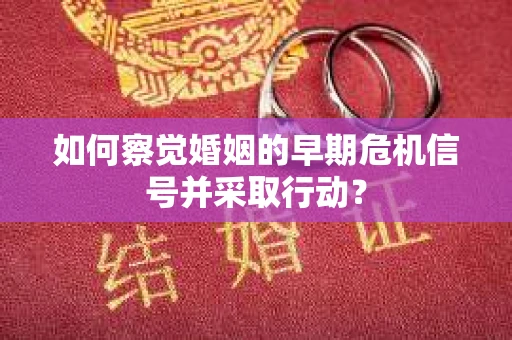 如何察觉婚姻的早期危机信号并采取行动？