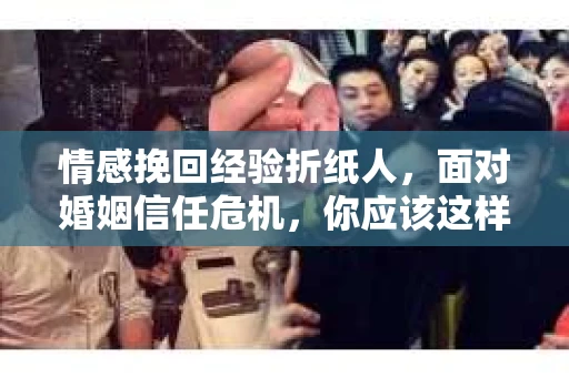 情感挽回经验折纸人,面对婚姻信任危机,你应该这样做 情感挽回经验折纸人,面对婚姻信任危机,你应该这样做