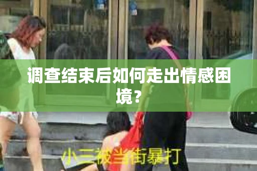 调查结束后如何走出情感困境? 调查结束后如何走出情感困境?