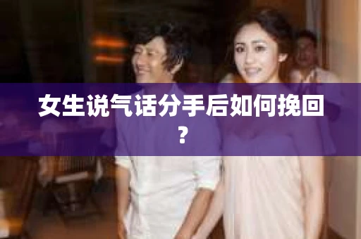 女生说气话分手后如何挽回? 女生说气话分手后如何挽回?