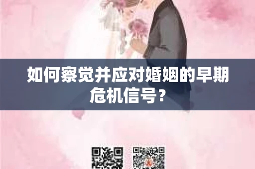 如何察觉并应对婚姻的早期危机信号？