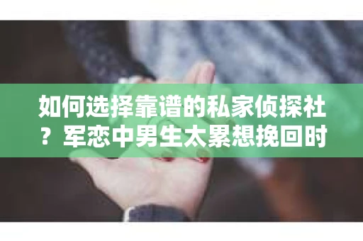 如何选择靠谱的私家侦探社？军恋中男生太累想挽回时怎么办？