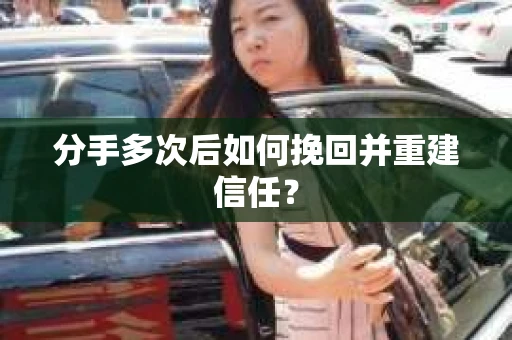 分手多次后如何挽回并重建信任？