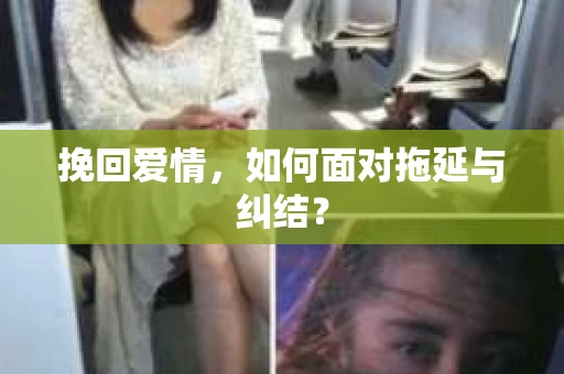 挽回爱情,如何面对拖延与纠结? 挽回爱情,如何面对拖延与纠结?