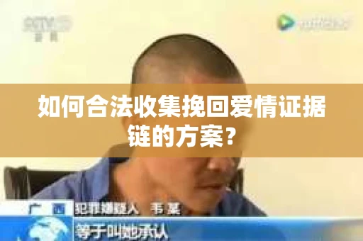 如何合法收集挽回爱情证据链的方案？
