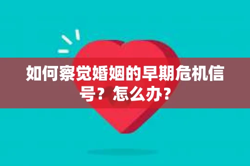 如何察觉婚姻的早期危机信号？怎么办？