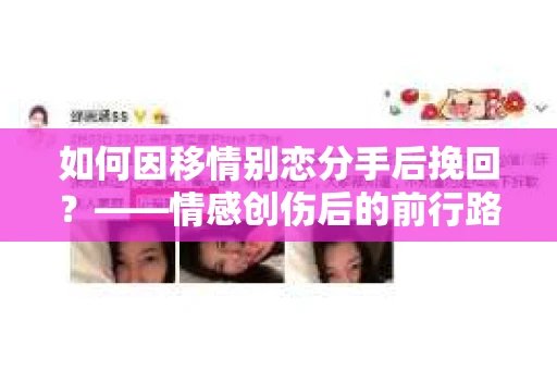 如何因移情别恋分手后挽回？——情感创伤后的前行路线图