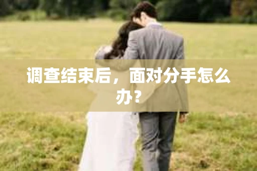 调查结束后，面对分手怎么办？