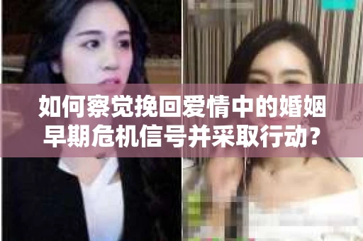 如何察觉挽回爱情中的婚姻早期危机信号并采取行动？
