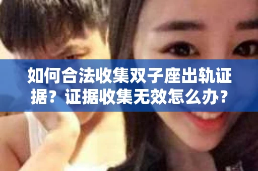 如何合法收集双子座出轨证据？证据收集无效怎么办？
