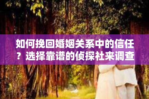 如何挽回婚姻关系中的信任？选择靠谱的侦探社来调查双方出轨怎么办？