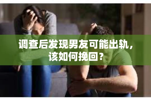 调查后发现男友可能出轨,该如何挽回? 调查后发现男友可能出轨,该如何挽回?