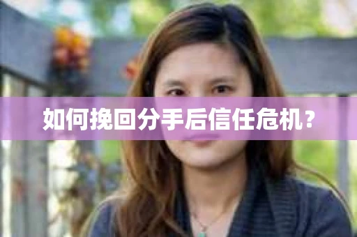 如何挽回分手后信任危机? 如何挽回分手后信任危机?