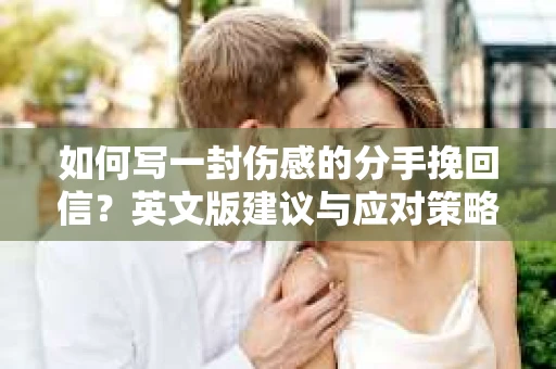 如何写一封伤感的分手挽回信？英文版建议与应对策略