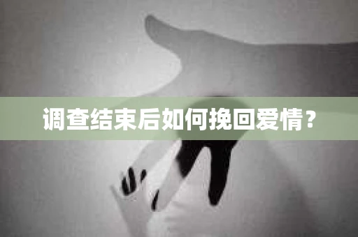 调查结束后如何挽回爱情？