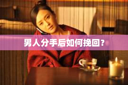 男人分手后如何挽回？