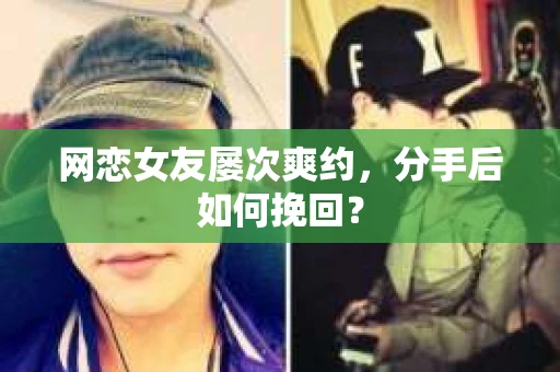 网恋女友屡次爽约,分手后如何挽回? 网恋女友屡次爽约,分手后如何挽回?