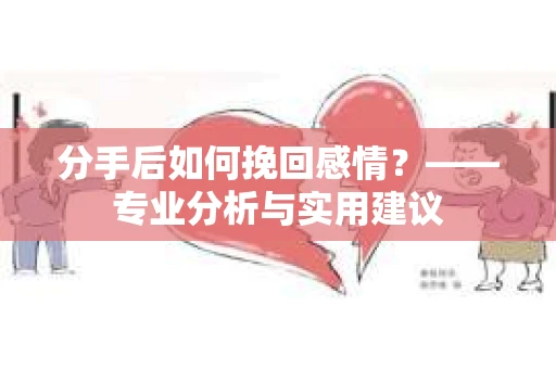 分手后如何挽回感情？——专业分析与实用建议