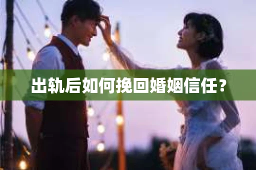 出轨后如何挽回婚姻信任? 出轨后如何挽回婚姻信任?