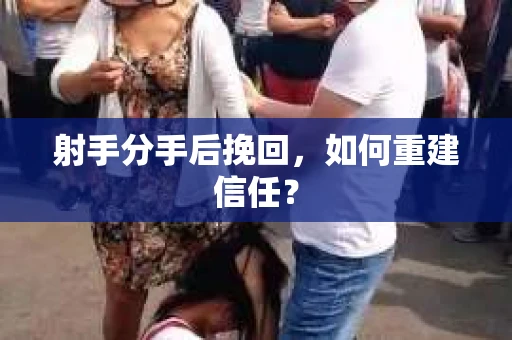 射手分手后挽回，如何重建信任？