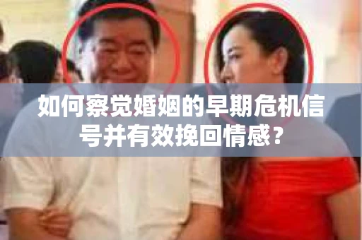 如何察觉婚姻的早期危机信号并有效挽回情感？