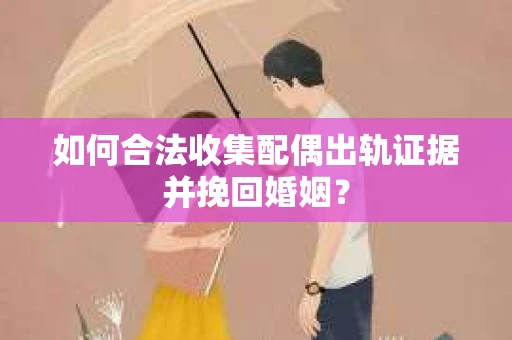 如何合法收集配偶出轨证据并挽回婚姻？