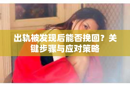 出轨被发现后能否挽回？关键步骤与应对策略