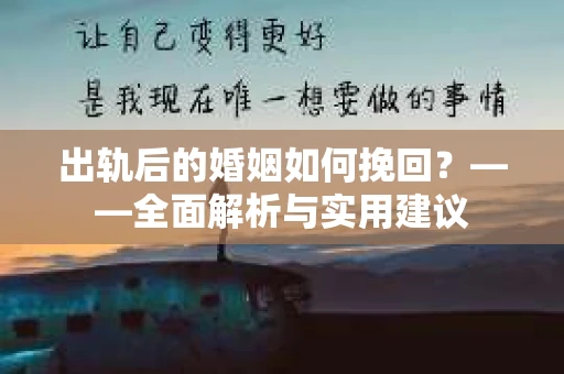 出轨后的婚姻如何挽回？——全面解析与实用建议