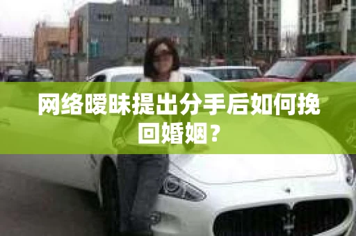 网络暧昧提出分手后如何挽回婚姻? 网络暧昧提出分手后如何挽回婚姻?