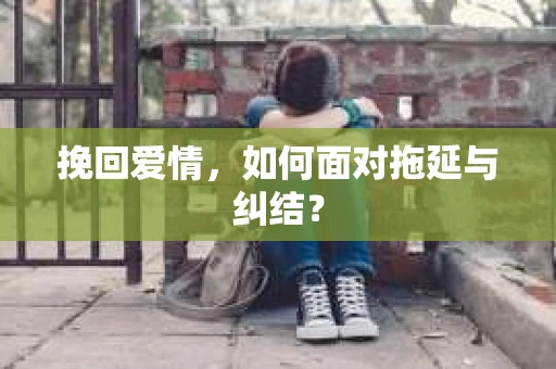 挽回爱情，如何面对拖延与纠结？