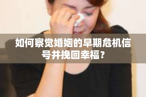 如何察觉婚姻的早期危机信号并挽回幸福？