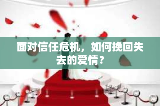 面对信任危机，如何挽回失去的爱情？