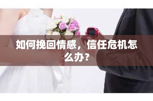 如何挽回情感，信任危机怎么办？
