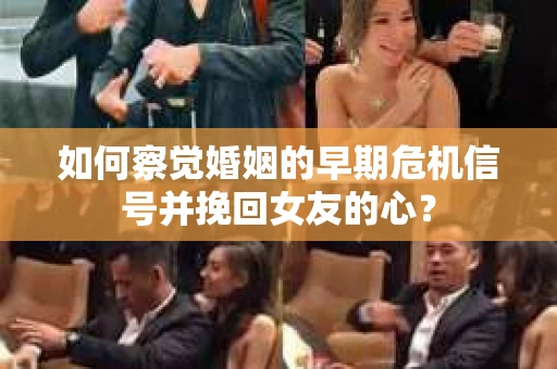如何察觉婚姻的早期危机信号并挽回女友的心？