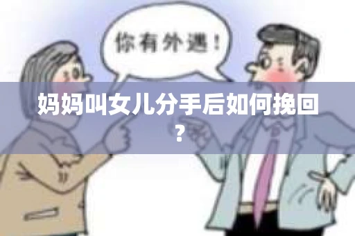 妈妈叫女儿分手后如何挽回? 妈妈叫女儿分手后如何挽回?