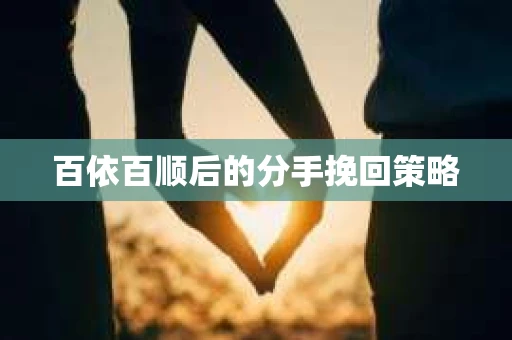 百依百顺后的分手挽回策略