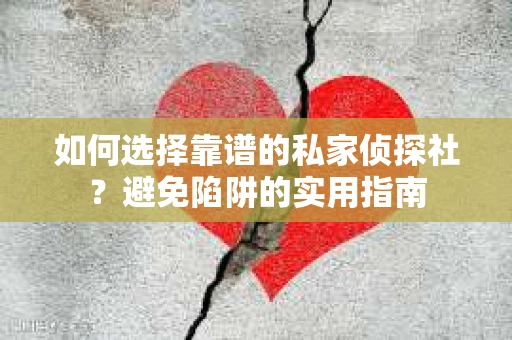 如何选择靠谱的私家侦探社？避免陷阱的实用指南