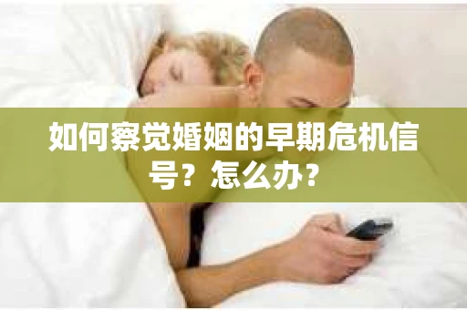 如何察觉婚姻的早期危机信号？怎么办？