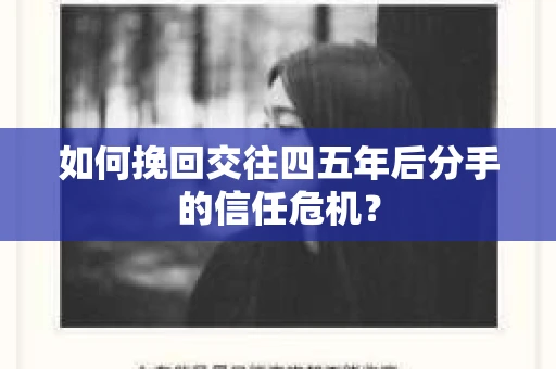 如何挽回交往四五年后分手的信任危机? 如何挽回交往四五年后分手的信任危机?